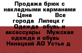 Продажа брюк с накладными карманами › Цена ­ 1 200 - Все города, Липецк г. Одежда, обувь и аксессуары » Мужская одежда и обувь   . Ненецкий АО,Устье д.